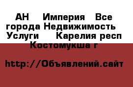 АН    Империя - Все города Недвижимость » Услуги   . Карелия респ.,Костомукша г.